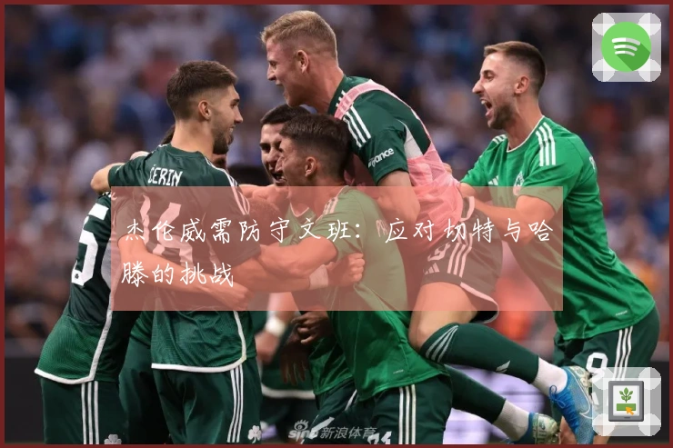 杰伦威需防守文班：应对切特与哈滕的挑战